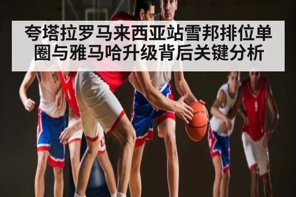 夸塔拉罗马来西亚站雪邦排位单圈与雅马哈升级背后关键分析